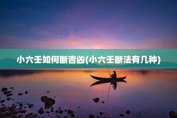 小六壬如何断吉凶(小六壬断法有几种)