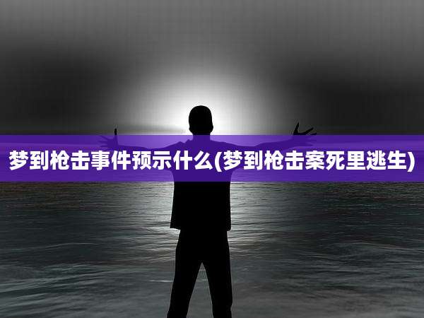 梦到枪击事件预示什么(梦到枪击案死里逃生)