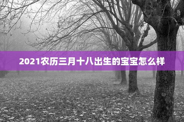2021农历三月十八出生的宝宝怎么样