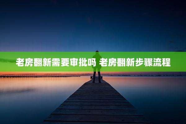 老房翻新需要审批吗 老房翻新步骤流程