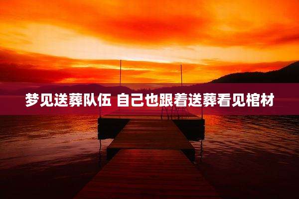 梦见送葬队伍 自己也跟着送葬看见棺材