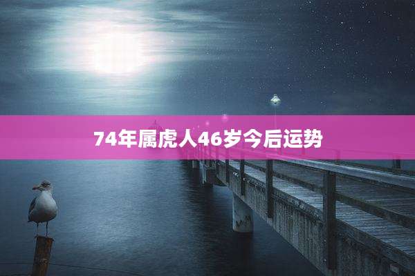 74年属虎人46岁今后运势