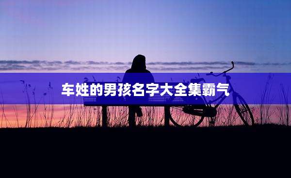 车姓的男孩名字大全集霸气