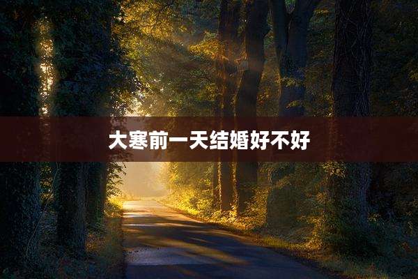 大寒前一天结婚好不好
