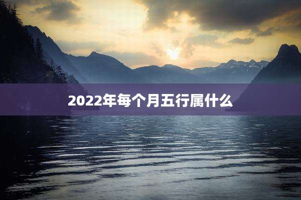 2022年每个月五行属什么
