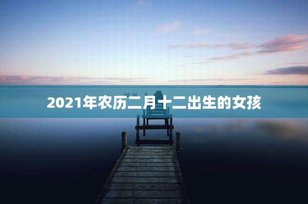 2021年农历二月十二出生的女孩