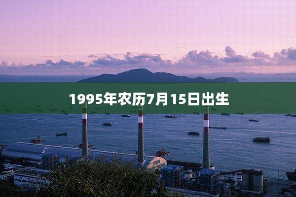 1995年农历7月15日出生
