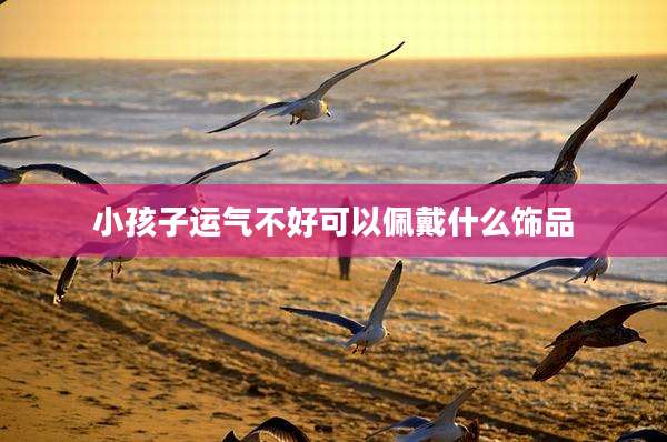 小孩子运气不好可以佩戴什么饰品