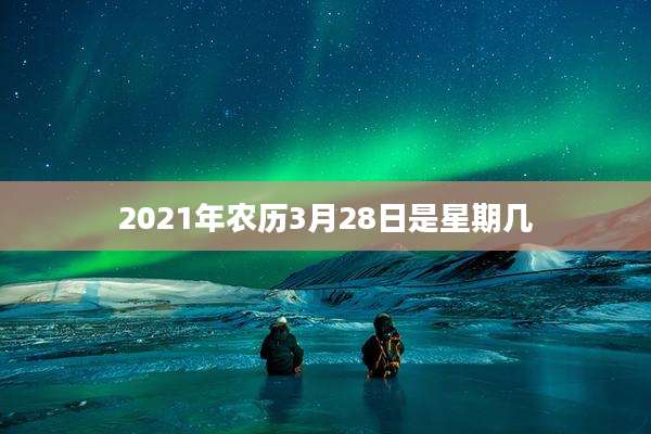 2021年农历3月28日是星期几
