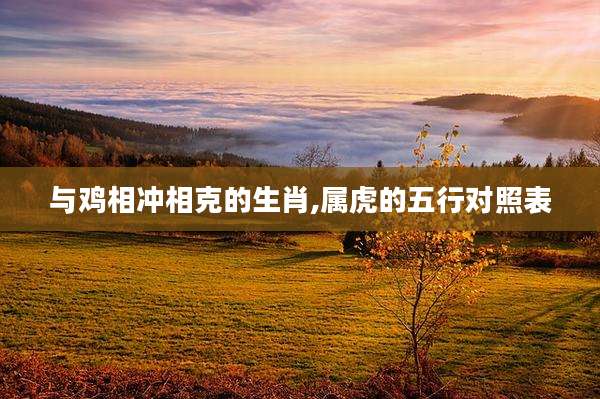 与鸡相冲相克的生肖,属虎的五行对照表