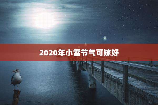 2020年小雪节气可嫁好