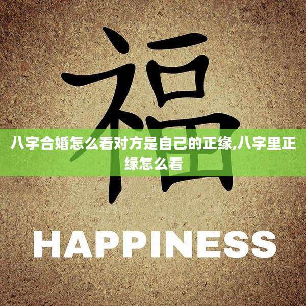 八字合婚怎么看对方是自己的正缘,八字里正缘怎么看