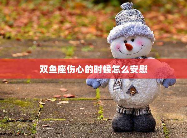 双鱼座伤心的时候怎么安慰