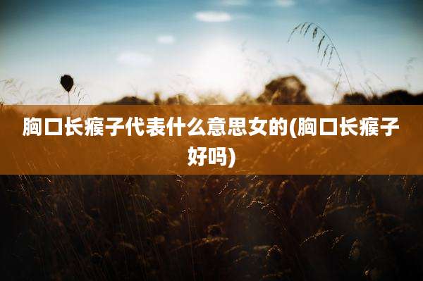 胸口长瘊子代表什么意思女的(胸口长瘊子好吗)