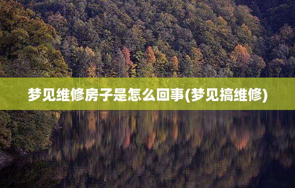 梦见维修房子是怎么回事(梦见搞维修)