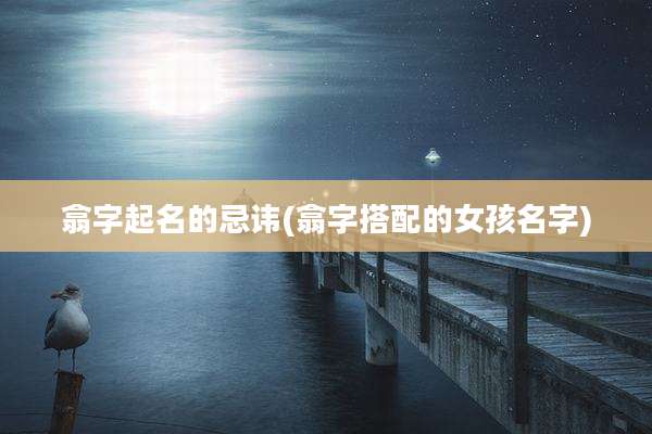 翕字起名的忌讳(翕字搭配的女孩名字)