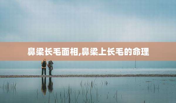 鼻梁长毛面相,鼻梁上长毛的命理