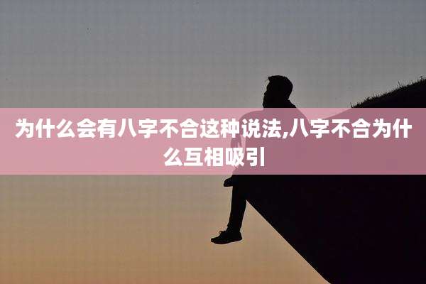 为什么会有八字不合这种说法,八字不合为什么互相吸引