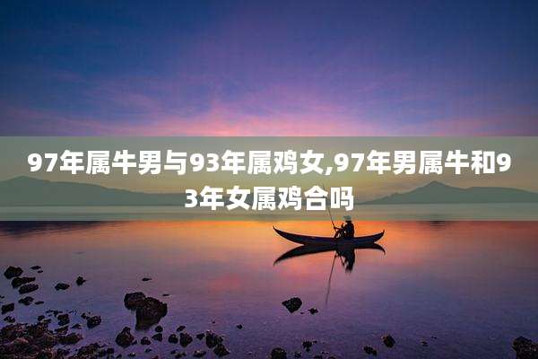 97年属牛男与93年属鸡女,97年男属牛和93年女属鸡合吗