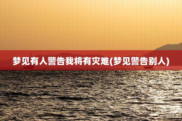 梦见有人警告我将有灾难(梦见警告别人)