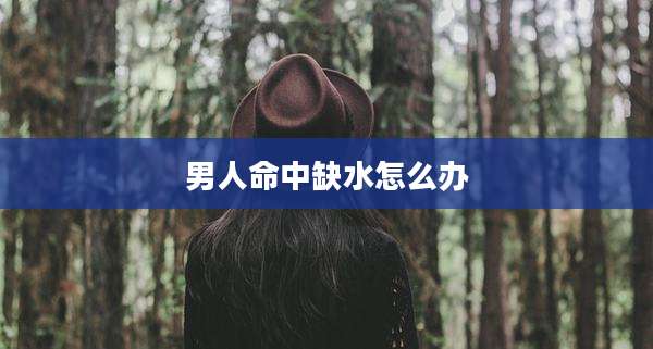 男人命中缺水怎么办