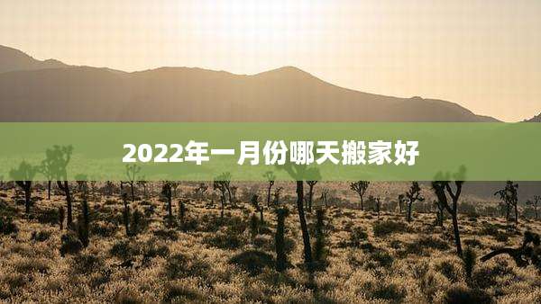 2022年一月份哪天搬家好