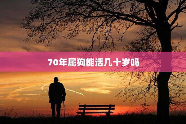 70年属狗能活几十岁吗