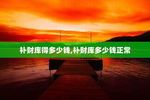补财库得多少钱,补财库多少钱正常