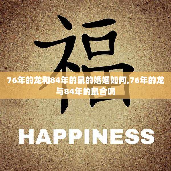 76年的龙和84年的鼠的婚姻如何,76年的龙与84年的鼠合吗
