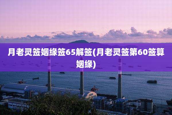 月老灵签姻缘签65解签(月老灵签第60签算姻缘)