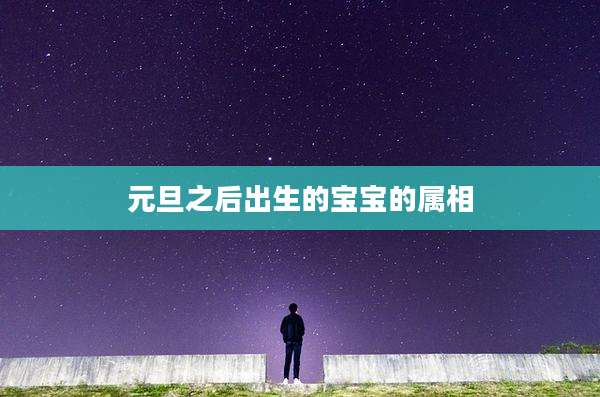 元旦之后出生的宝宝的属相