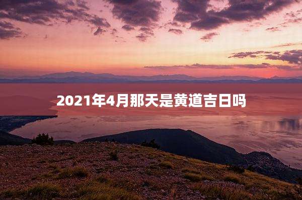 2021年4月那天是黄道吉日吗