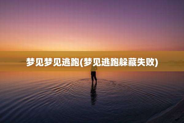 梦见梦见逃跑(梦见逃跑躲藏失败)