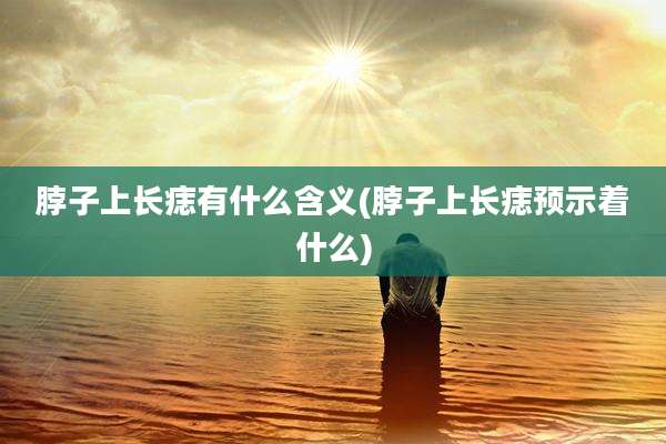 脖子上长痣有什么含义(脖子上长痣预示着什么)