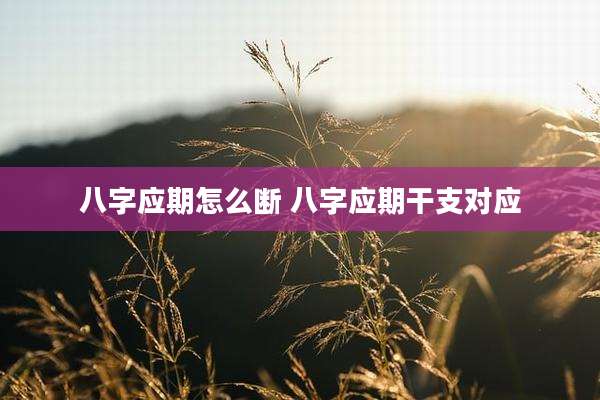 八字应期怎么断 八字应期干支对应