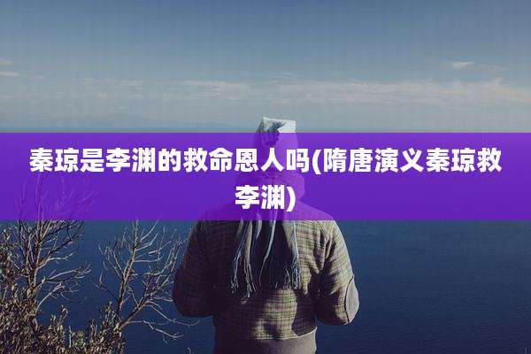 秦琼是李渊的救命恩人吗(隋唐演义秦琼救李渊)