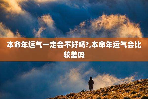 本命年运气一定会不好吗?,本命年运气会比较差吗