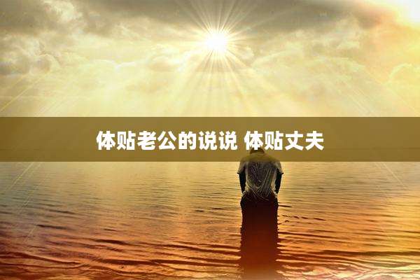 体贴老公的说说 体贴丈夫