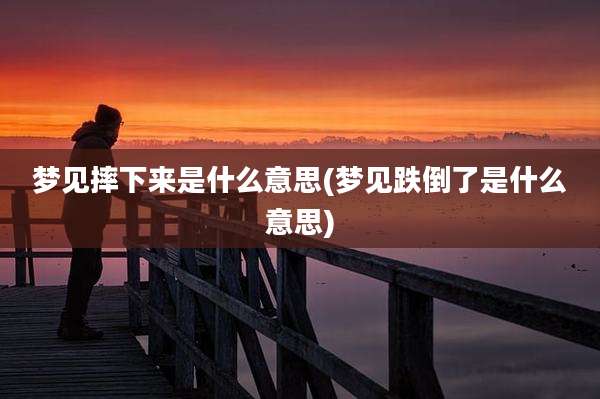 梦见摔下来是什么意思(梦见跌倒了是什么意思)
