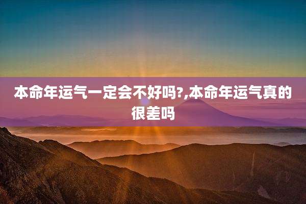 本命年运气一定会不好吗?,本命年运气真的很差吗