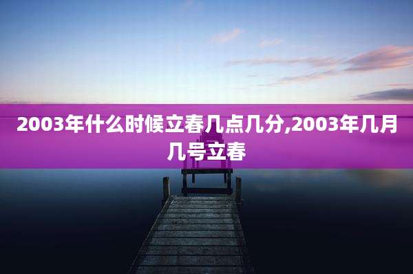 2003年什么时候立春几点几分,2003年几月几号立春