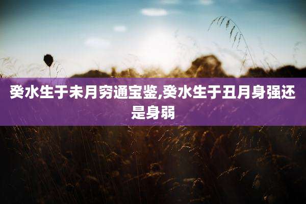 癸水生于未月穷通宝鉴,癸水生于丑月身强还是身弱