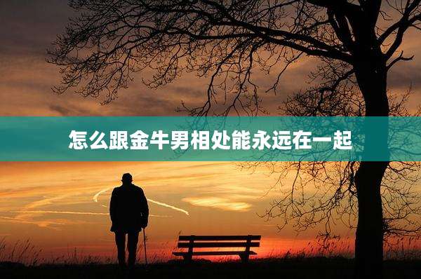 怎么跟金牛男相处能永远在一起