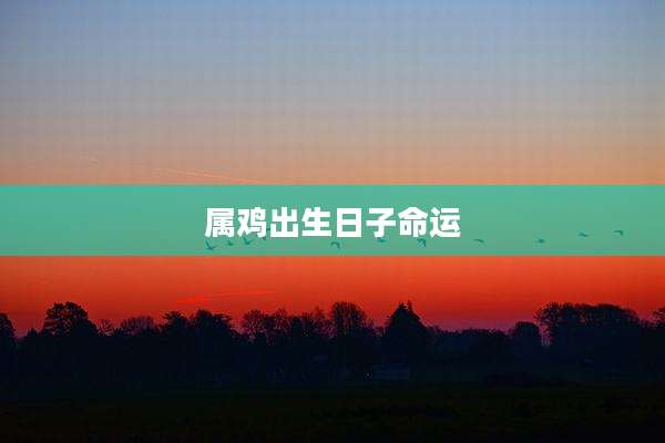 属鸡出生日子命运