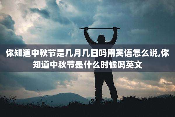 你知道中秋节是几月几日吗用英语怎么说,你知道中秋节是什么时候吗英文