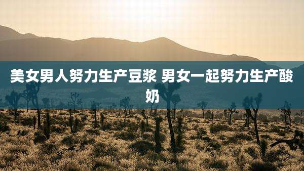 美女男人努力生产豆浆 男女一起努力生产酸奶