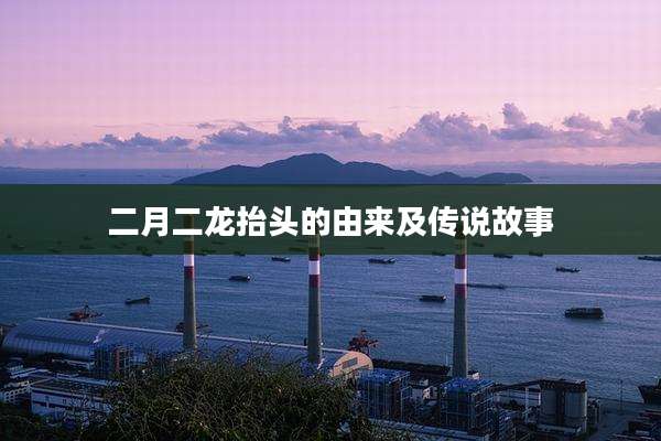 二月二龙抬头的由来及传说故事