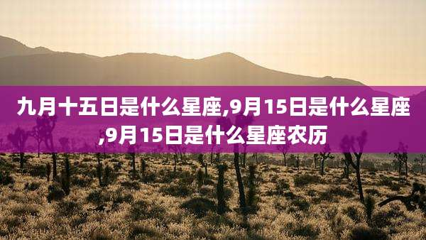 九月十五日是什么星座,9月15日是什么星座,9月15日是什么星座农历