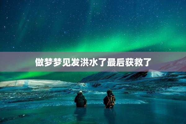 做梦梦见发洪水了最后获救了