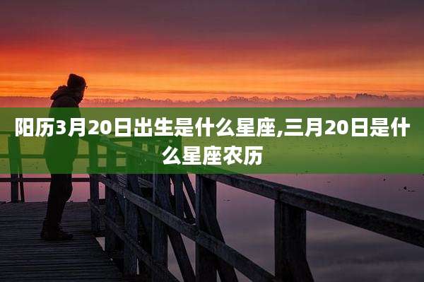 阳历3月20日出生是什么星座,三月20日是什么星座农历